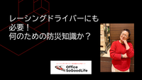 レーシングドライバーにも必要！何のための防災知識か？