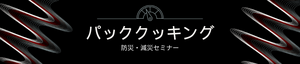 パッククッキング
防災・減災セミナー